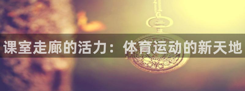 so米体育下载：课室走廊的活力：体育运动的新天地
